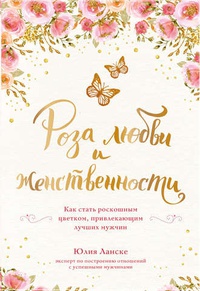 Обложка Роза любви и женственности. Как стать роскошным цветком, привлекающим лучших мужчин