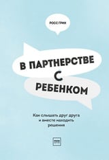 В партнерстве с ребенком. Как слышать друг друга и вместе находить решения