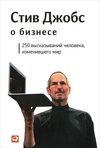 Стив Джобс о бизнесе. 250 высказываний человека, изменившего мир