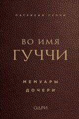 Во имя Гуччи. Мемуары дочери