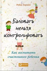 Баловать нельзя контролировать. Как воспитать счастливого ребенка