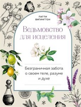 Ведьмовство для исцеления: безграничная забота о своем теле, разуме и духе 