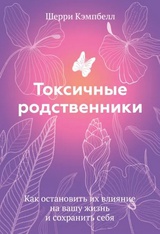 Токсичные родственники. Как остановить их влияние на вашу жизнь и сохранить себя