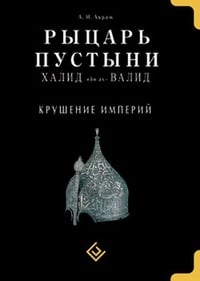 Обложка Рыцарь пустыни. Халид ибн ал-Валид. Крушение империй
