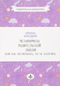 Обложка Метаморфозы родительской любви, или Как воспитывать, но не калечить
