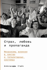 Страх, любовь и пропаганда: Механизмы влияния в сектах и тоталитарных системах 