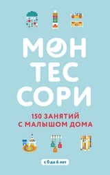 Монтессори. 150 занятий с малышом дома